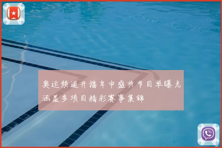 奥运频道开播年中盛典节目单曝光涵盖多项目精彩赛事集锦