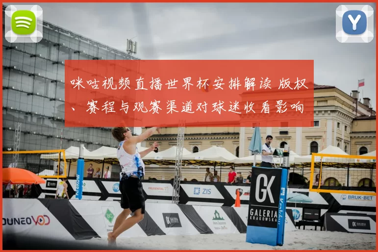 咪咕视频直播世界杯安排解读 版权、赛程与观赛渠道对球迷收看影响