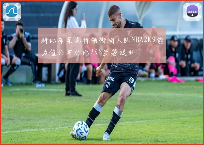 科比布莱恩特领衔湖人队NBA2K9能力值公布对比2K8显著提升