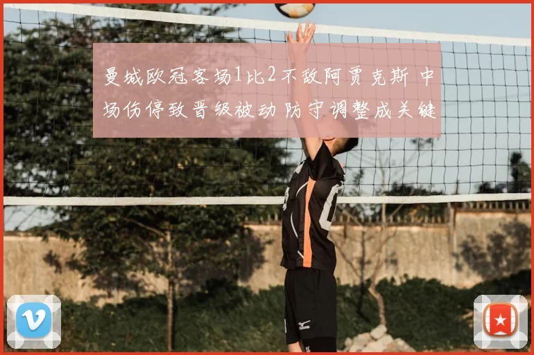 曼城欧冠客场1比2不敌阿贾克斯 中场伤停致晋级被动 防守调整成关键