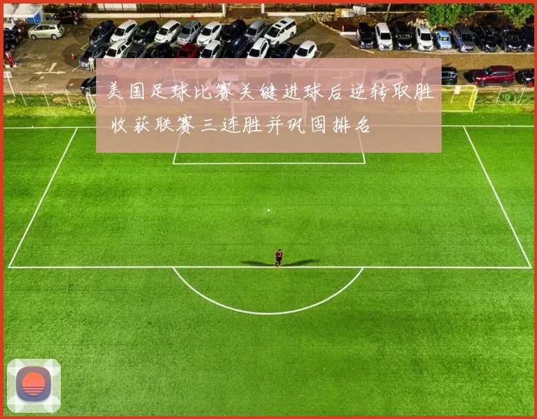 美国足球比赛关键进球后逆转取胜 收获联赛三连胜并巩固排名