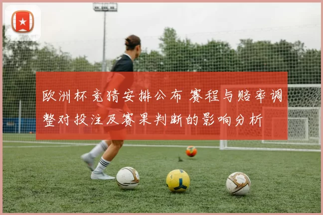 欧洲杯竞猜安排公布 赛程与赔率调整对投注及赛果判断的影响分析