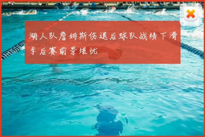 湖人队詹姆斯伤退后球队战绩下滑季后赛前景堪忧