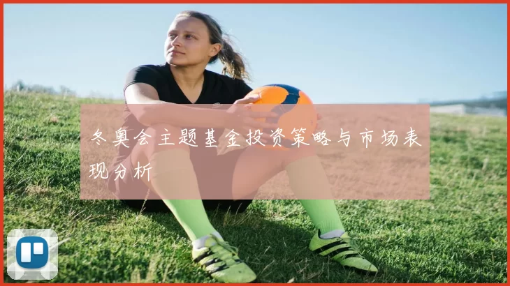 冬奥会主题基金投资策略与市场表现分析