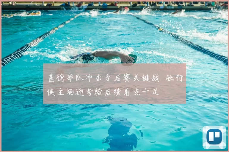 基德率队冲击季后赛关键战 独行侠主场迎考验后续看点十足