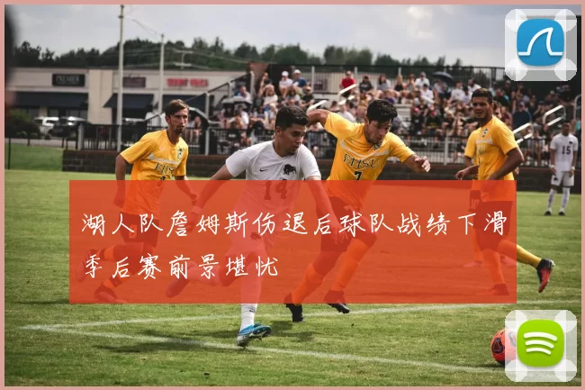 湖人队詹姆斯伤退后球队战绩下滑季后赛前景堪忧