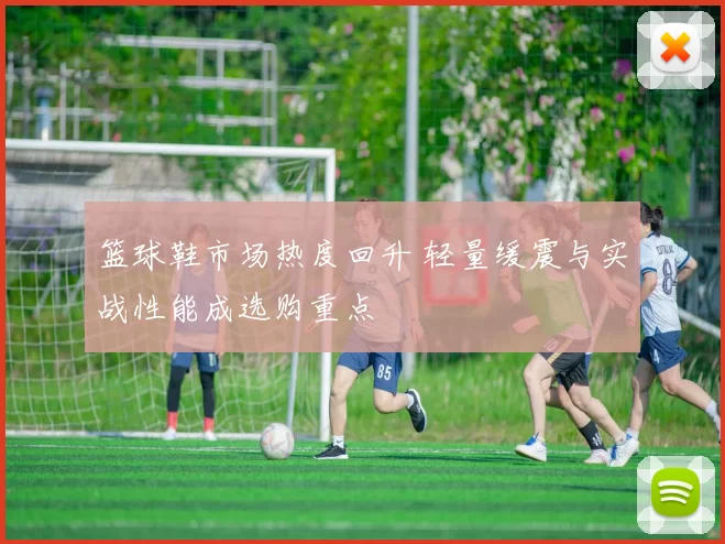 篮球鞋市场热度回升 轻量缓震与实战性能成选购重点