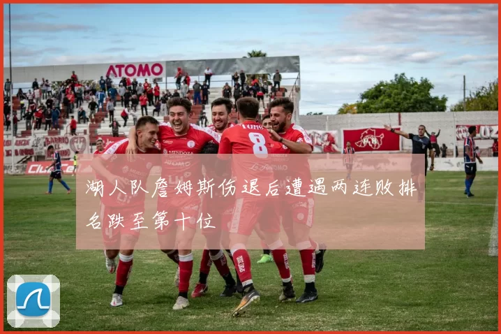 湖人队詹姆斯伤退后遭遇两连败排名跌至第十位