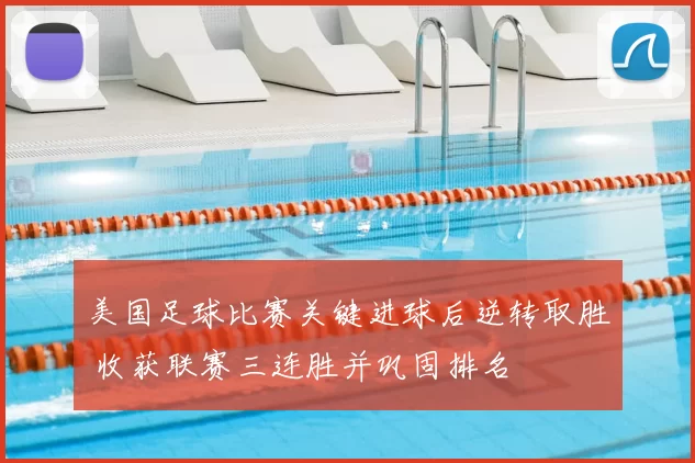 美国足球比赛关键进球后逆转取胜 收获联赛三连胜并巩固排名