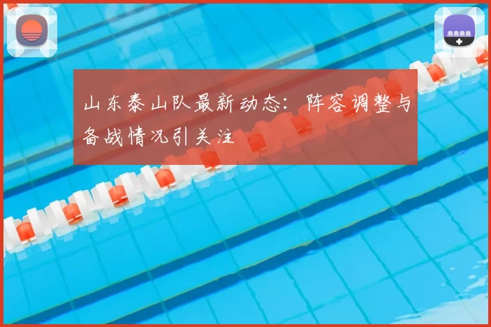 山东泰山队最新动态：阵容调整与备战情况引关注