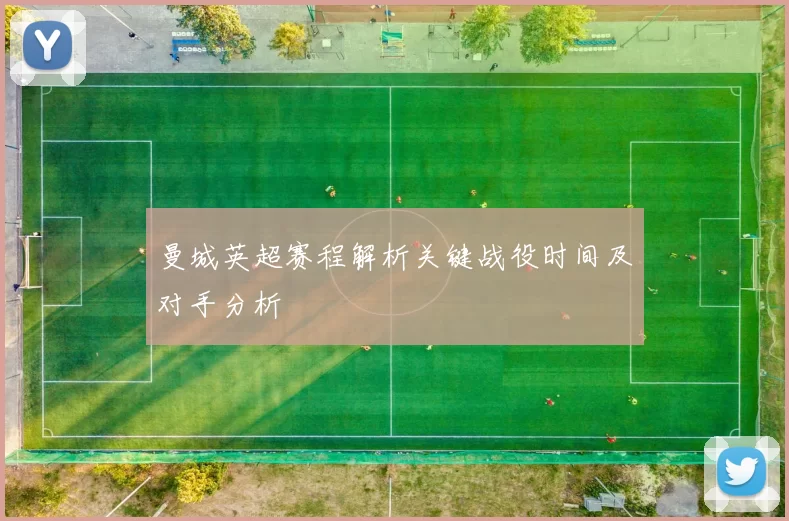 曼城英超赛程解析关键战役时间及对手分析