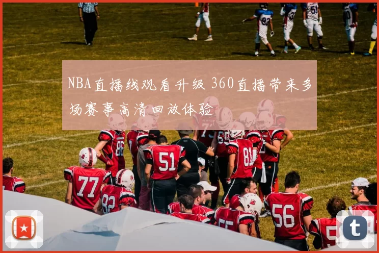 NBA直播线观看升级 360直播带来多场赛事高清回放体验