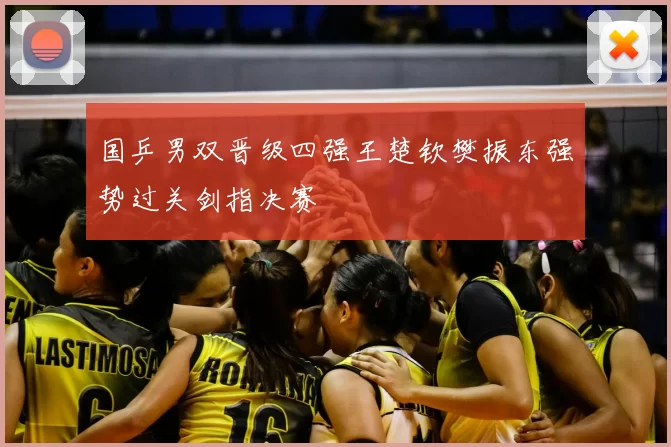 国乒男双晋级四强王楚钦樊振东强势过关剑指决赛