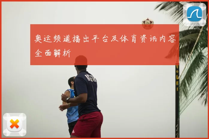 奥运频道播出平台及体育资讯内容全面解析