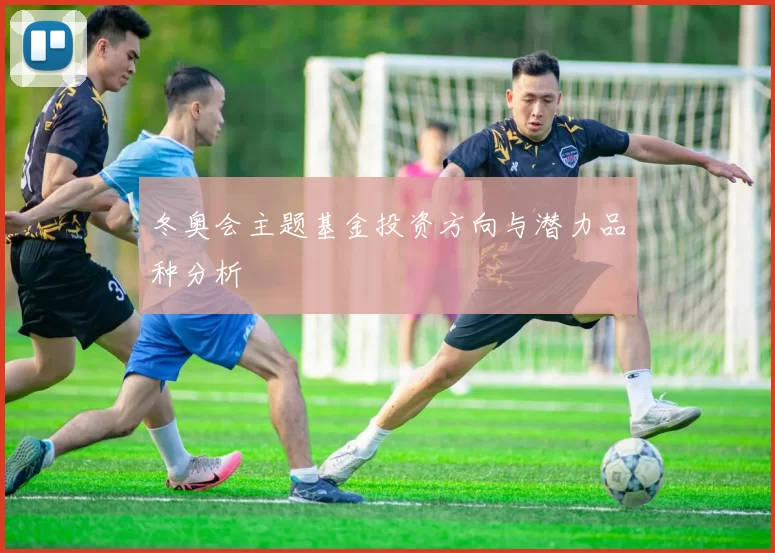 冬奥会主题基金投资方向与潜力品种分析