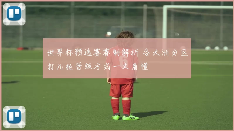 世界杯预选赛赛制解析 各大洲分区打几轮晋级方式一文看懂