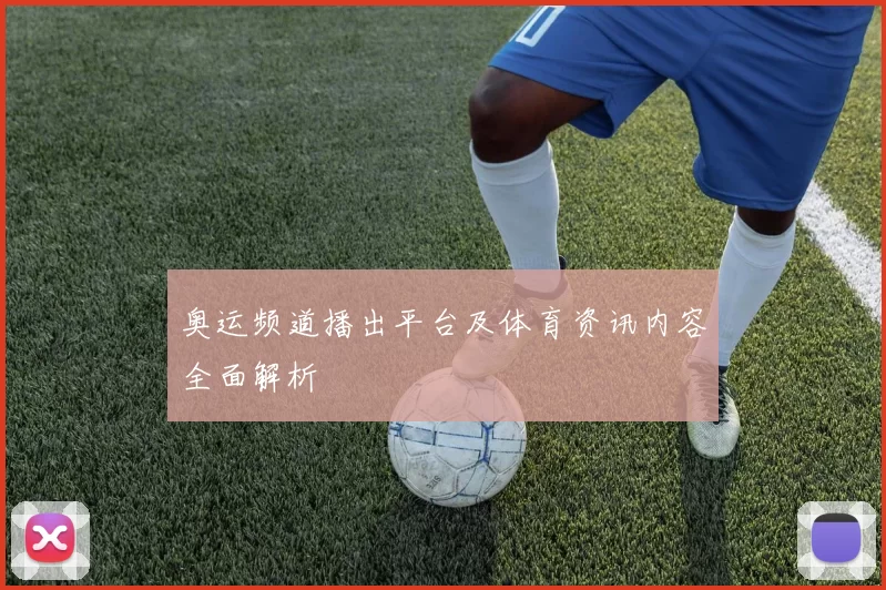 奥运频道播出平台及体育资讯内容全面解析