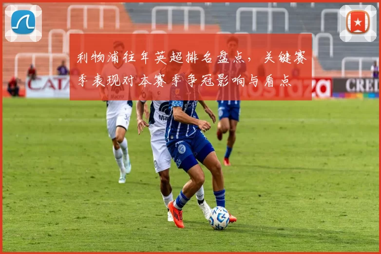 利物浦往年英超排名盘点，关键赛季表现对本赛季争冠影响与看点