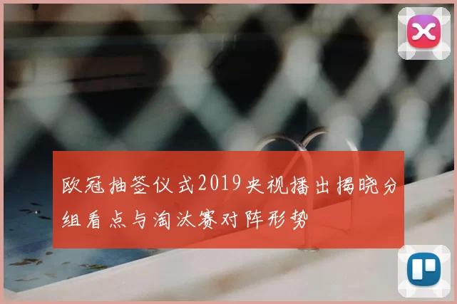 欧冠抽签仪式2019央视播出揭晓分组看点与淘汰赛对阵形势