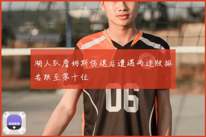 湖人队詹姆斯伤退后遭遇两连败排名跌至第十位