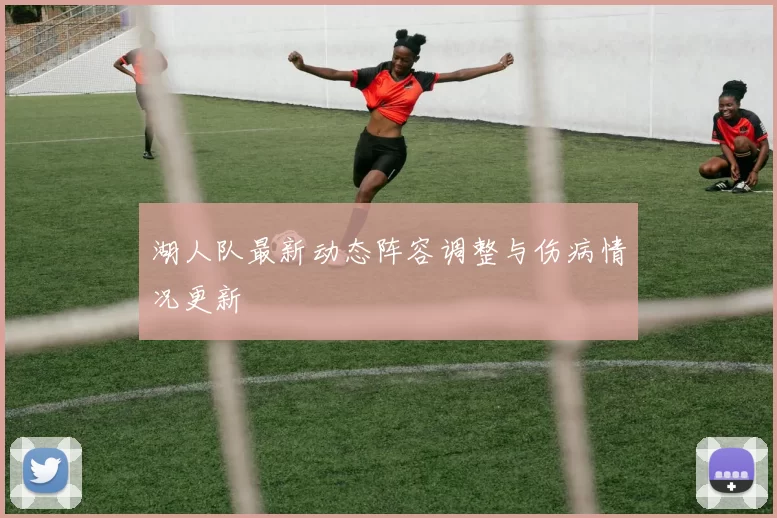 湖人队最新动态阵容调整与伤病情况更新