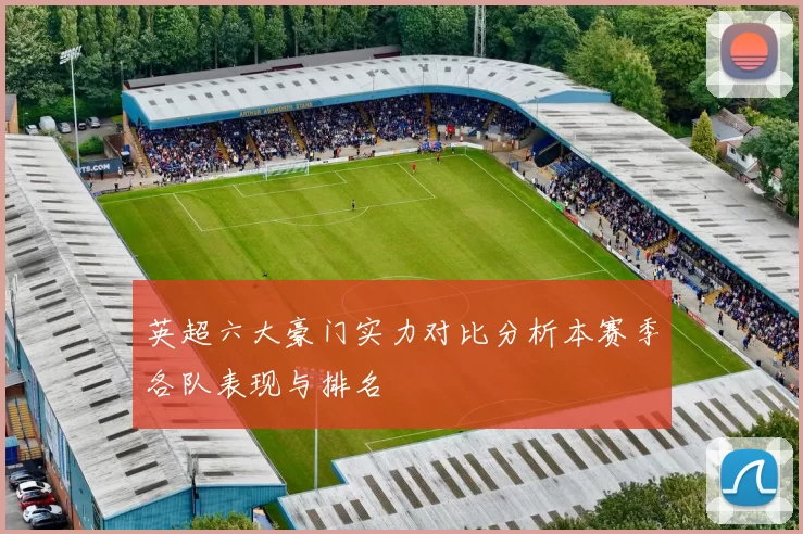 英超六大豪门实力对比分析本赛季各队表现与排名