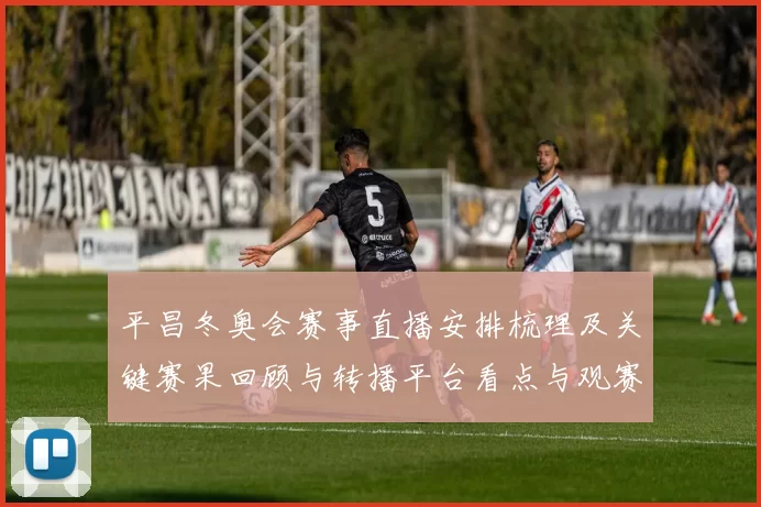 平昌冬奥会赛事直播安排梳理及关键赛果回顾与转播平台看点与观赛提示