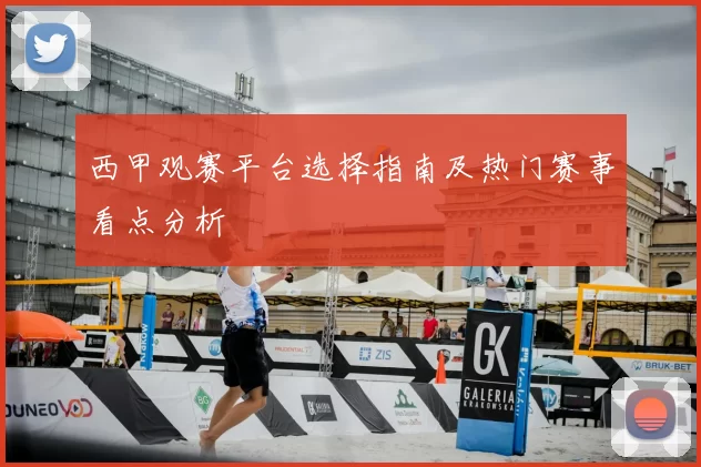 西甲观赛平台选择指南及热门赛事看点分析