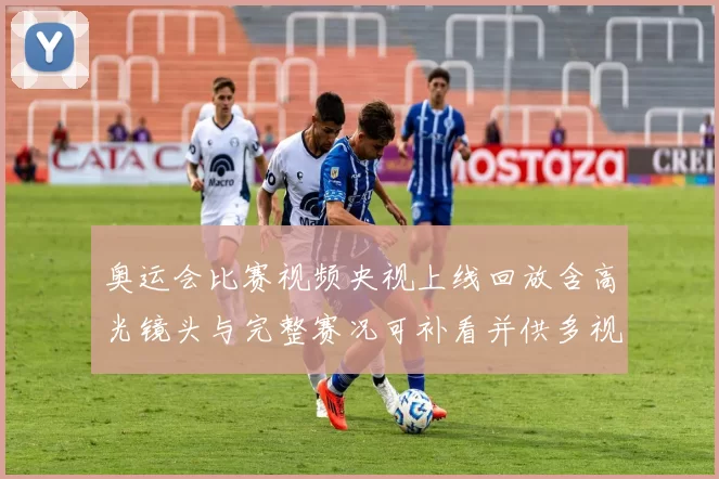 奥运会比赛视频央视上线回放含高光镜头与完整赛况可补看并供多视角回放