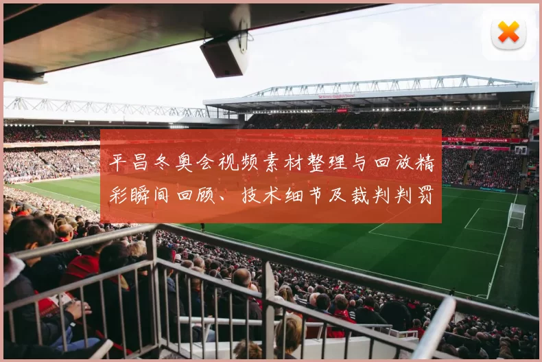 平昌冬奥会视频素材整理与回放精彩瞬间回顾、技术细节及裁判判罚影响