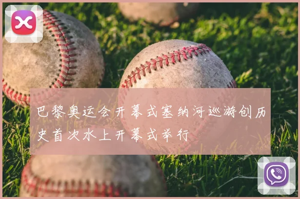 巴黎奥运会开幕式塞纳河巡游创历史首次水上开幕式举行
