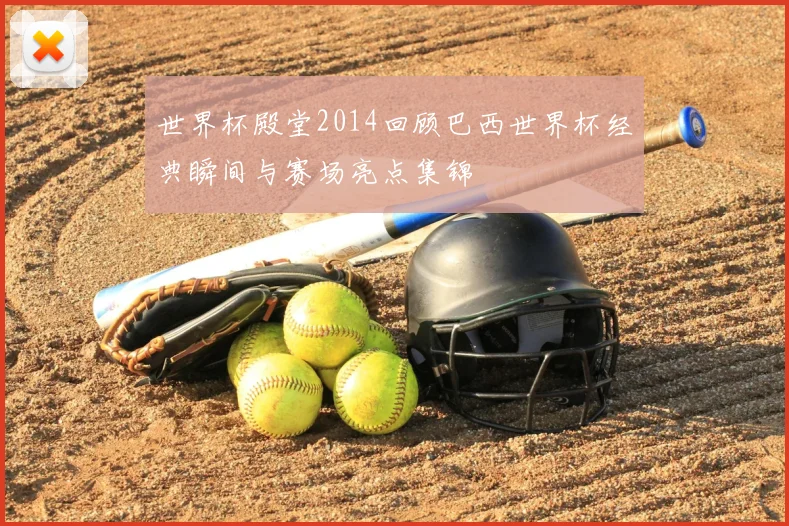 世界杯殿堂2014回顾巴西世界杯经典瞬间与赛场亮点集锦
