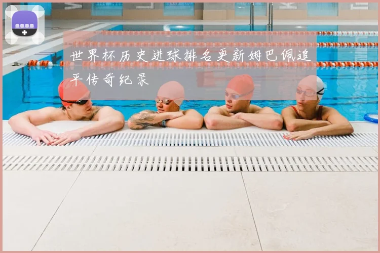 世界杯历史进球排名更新姆巴佩追平传奇纪录