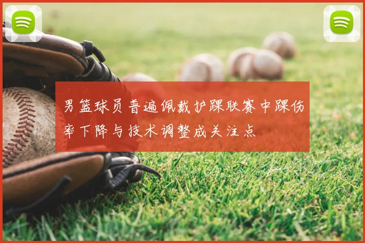 男篮球员普遍佩戴护踝联赛中踝伤率下降与技术调整成关注点