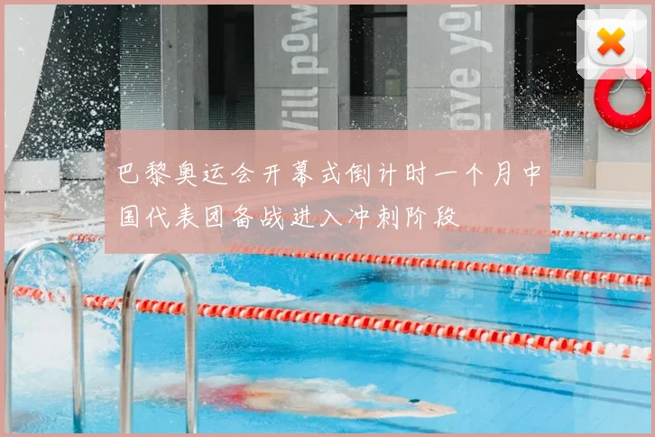 巴黎奥运会开幕式倒计时一个月中国代表团备战进入冲刺阶段