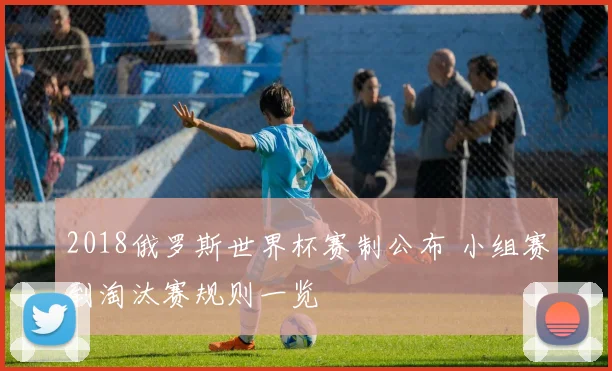 2018俄罗斯世界杯赛制公布 小组赛到淘汰赛规则一览